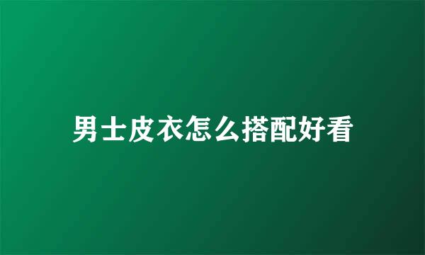 男士皮衣怎么搭配好看