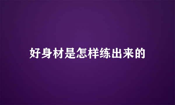 好身材是怎样练出来的