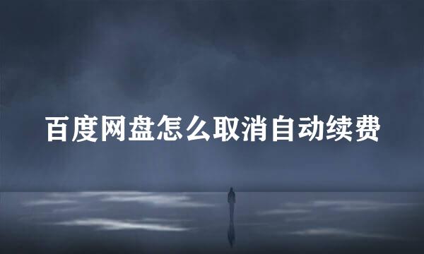 百度网盘怎么取消自动续费