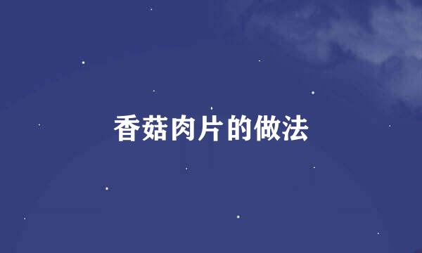 香菇肉片的做法
