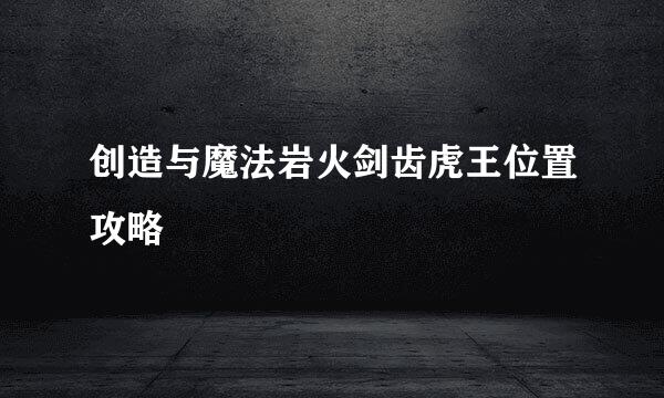 创造与魔法岩火剑齿虎王位置攻略