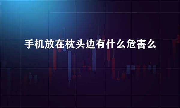 手机放在枕头边有什么危害么