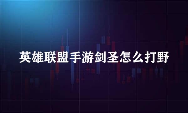 英雄联盟手游剑圣怎么打野