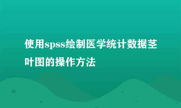 使用spss绘制医学统计数据茎叶图的操作方法