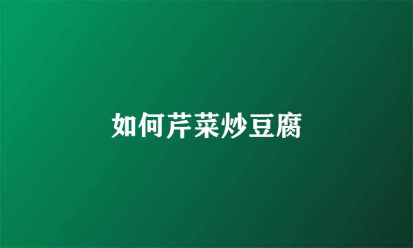 如何芹菜炒豆腐