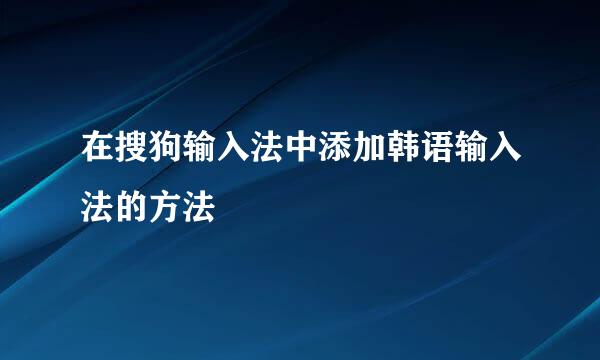 在搜狗输入法中添加韩语输入法的方法