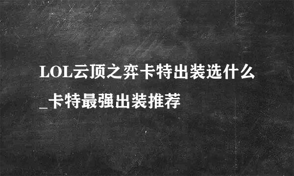 LOL云顶之弈卡特出装选什么_卡特最强出装推荐