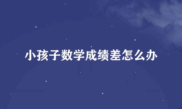 小孩子数学成绩差怎么办