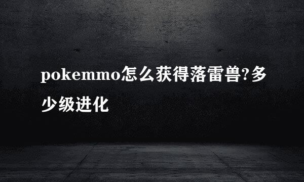 pokemmo怎么获得落雷兽?多少级进化