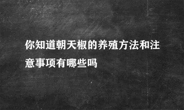 你知道朝天椒的养殖方法和注意事项有哪些吗