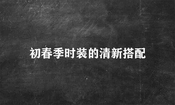 初春季时装的清新搭配