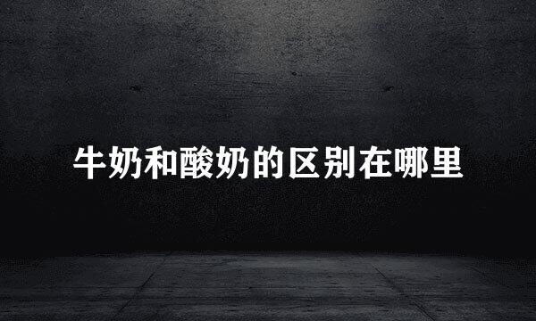 牛奶和酸奶的区别在哪里