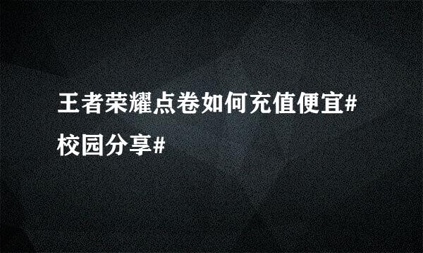 王者荣耀点卷如何充值便宜#校园分享#