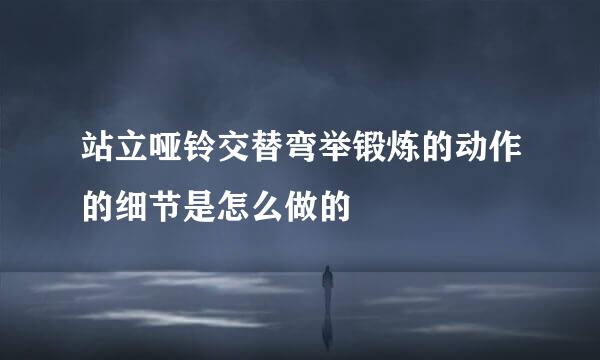 站立哑铃交替弯举锻炼的动作的细节是怎么做的