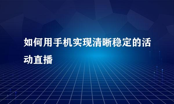 如何用手机实现清晰稳定的活动直播
