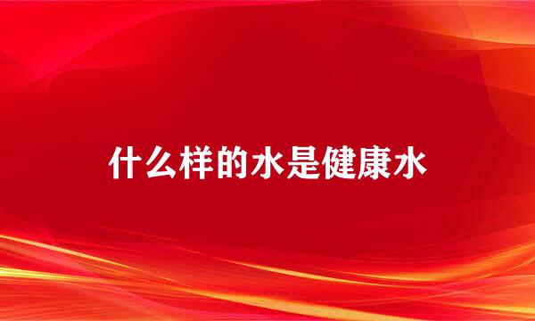 什么样的水是健康水
