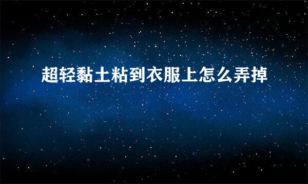 超轻黏土粘到衣服上怎么弄掉