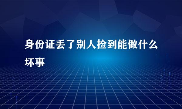 身份证丢了别人捡到能做什么坏事