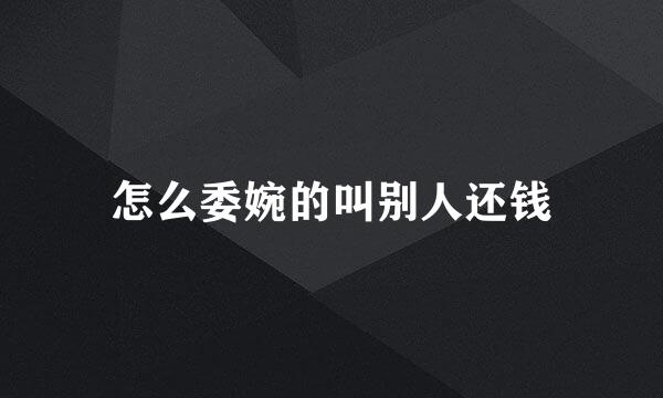 怎么委婉的叫别人还钱