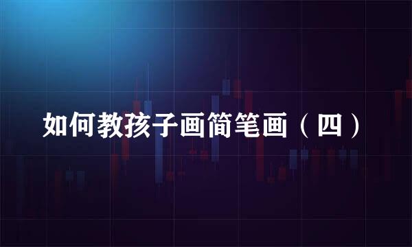 如何教孩子画简笔画（四）