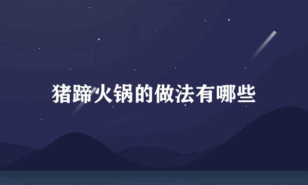猪蹄火锅的做法有哪些