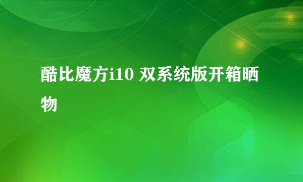酷比魔方i10 双系统版开箱晒物