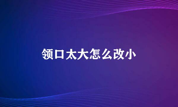 领口太大怎么改小