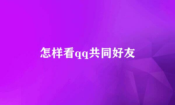 怎样看qq共同好友