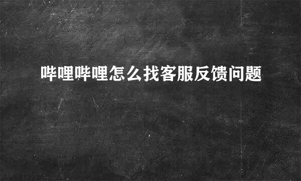 哔哩哔哩怎么找客服反馈问题