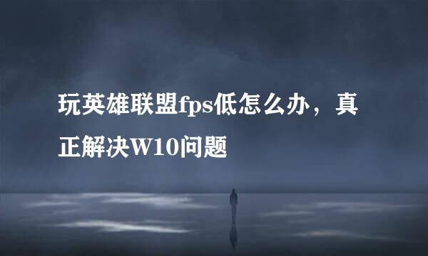 玩英雄联盟fps低怎么办，真正解决W10问题