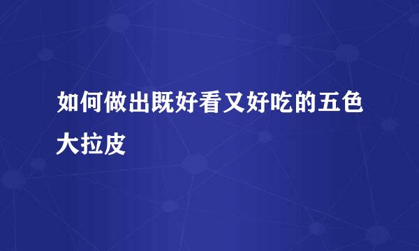 如何做出既好看又好吃的五色大拉皮