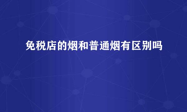 免税店的烟和普通烟有区别吗