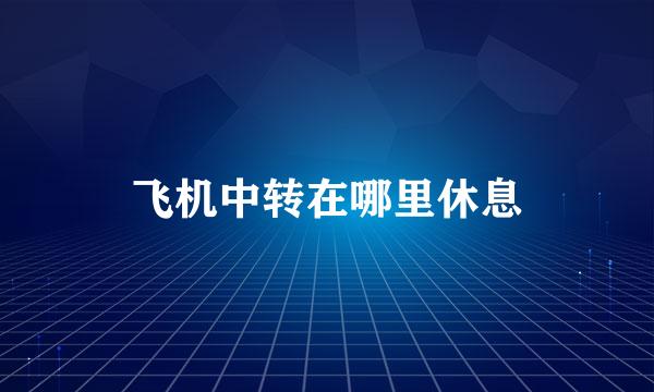 飞机中转在哪里休息