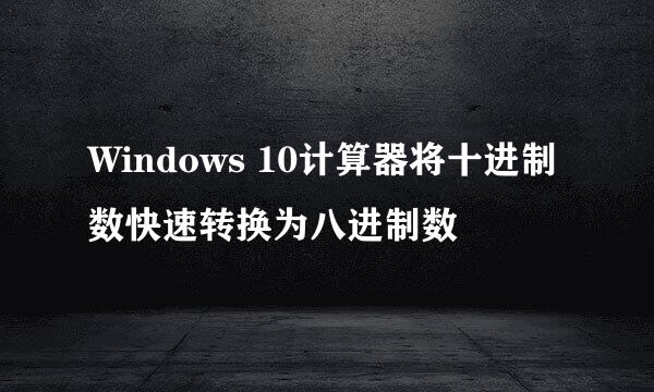 Windows 10计算器将十进制数快速转换为八进制数