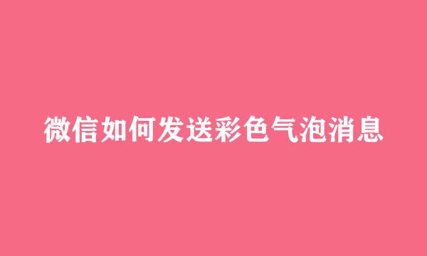 微信如何发送彩色气泡消息