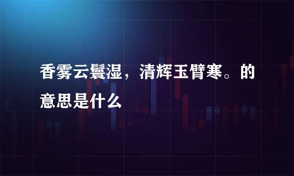 香雾云鬟湿，清辉玉臂寒。的意思是什么