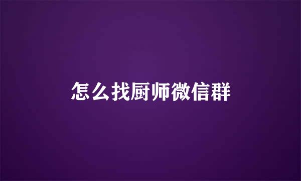 怎么找厨师微信群