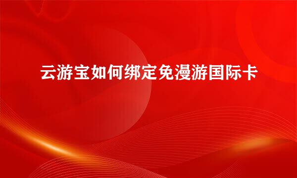 云游宝如何绑定免漫游国际卡