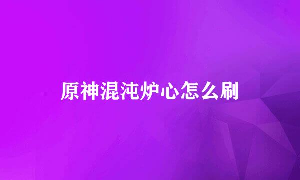 原神混沌炉心怎么刷
