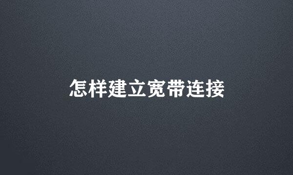 怎样建立宽带连接