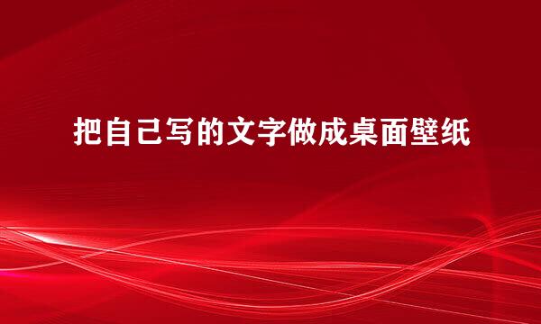 把自己写的文字做成桌面壁纸