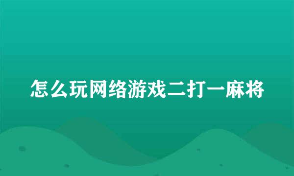 怎么玩网络游戏二打一麻将