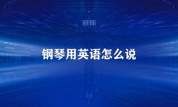 钢琴用英语怎么说