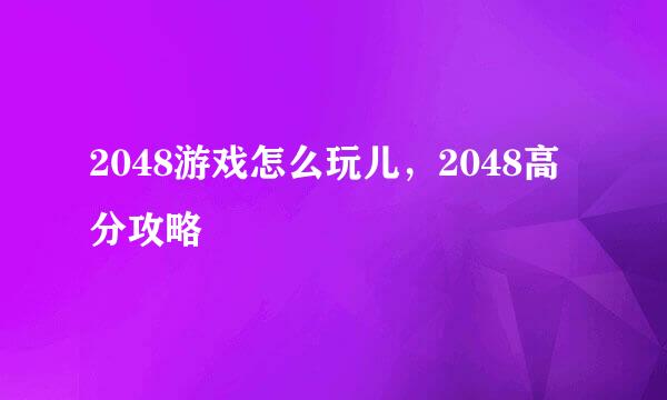 2048游戏怎么玩儿,2048高分攻略