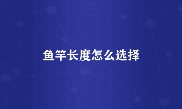 鱼竿长度怎么选择