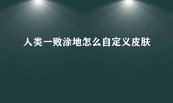 人类一败涂地怎么自定义皮肤