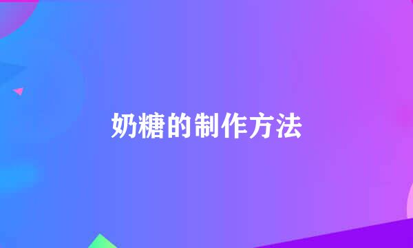 奶糖的制作方法