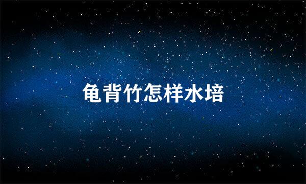 龟背竹怎样水培
