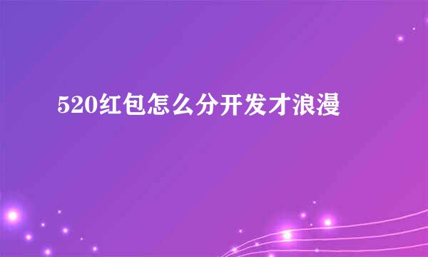 520红包怎么分开发才浪漫
