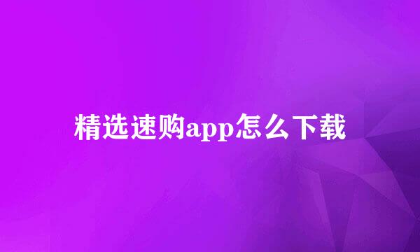 精选速购app怎么下载